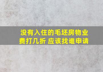 没有入住的毛坯房物业费打几折 应该找谁申请